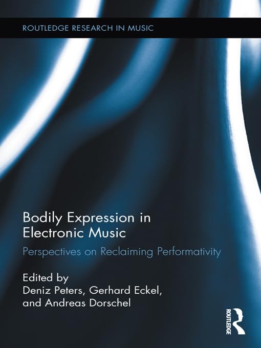 Bodily Expression in Electronic Music: Perspectives on Reclaiming Performativity (Routledge Research in Music)