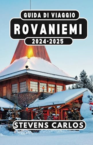 GUIDA DI VIAGGIO ROVANIEMI 2024-2025: Esplora la magia del Circolo Polare Artico