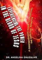 Experiencing the Power in the Blood of Jesus: A Comprehensive Guide to Unlocking the Spiritual Benefits B0F66XP78S Book Cover