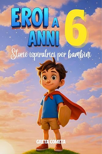 Eroi a 6 Anni: Storie Ispiratrici per Bambini su Coraggio, Amicizia e Autostima per Scoprire il Proprio Potenziale (Eroi ed Eroine di Ogni Giorno: Libri Motivazionali per Bambini e Bambine)