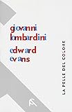  La pelle del colore. Giovanni Lombardini-Edward Evans. Catalogo della mostra (Rimini, 17 febbraio-7 aprile 2018). Ediz. italiana e inglese