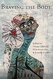 Braving the Body - Herausgeber: Nicole Callihan, Pichchenda Bao, Jennifer Franklin Diane Seuss, Kim Addonizio, Kelli Russell Agodon, Mary Jo Bang, Ellen Bass, Jessica Cuello, Hyejung Kook 