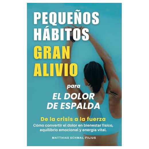 Pequeños Hábitos, Gran Alivio para el dolor de espalda: De la crisis a la fuerza: Cómo convertir el dolor en bienestar físico, equilibrio emocional y energía vital.