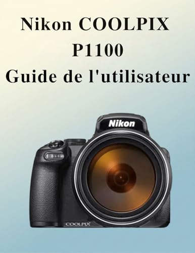 Guide Nikon Coolpix P1100 : le manuel photo complet et dictionnaire des techniques créatives
