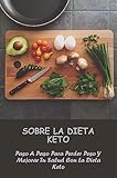 Sobre La Dieta Keto: Paso A Paso Para Perder Peso Y Mejorar Tu Salud Con La Dieta Keto