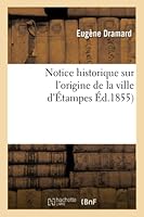 Notice Historique Sur L'Origine de La Ville D'A0/00tampes, Par E. Dramard, 2013012403 Book Cover