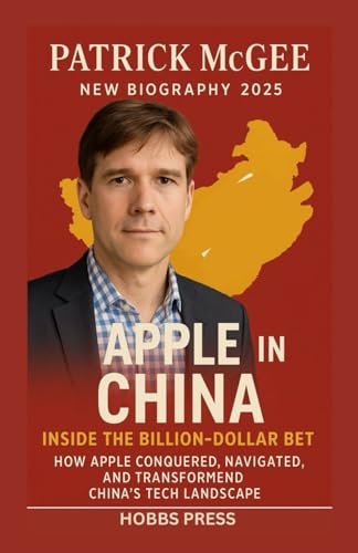 PATRICK McGEE New Biography 2025: Inside the Billion-Dollar Bet: How Apple Conquered, Navigated, and Transformed China’s Tech Landscape