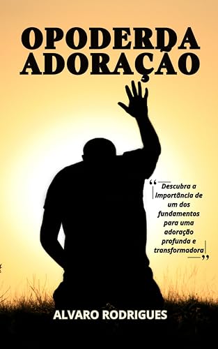 O Poder da Adoração: Descubra o segredo para uma adoração profunda e transformadora