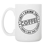 First I Drink The Coffee Then I Do The Things - Large 15 oz Double-Sided Coffee Mug