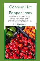 Canning Hot Pepper Jams: Complete step by step Guide to Water Bath Canning Hot Pepper Jams B0BVT8RQTG Book Cover