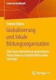 Globalisierung und lokale Bildungsorganisation: Zum Status international ausgerichteter Privatschulen in Frankfurt/Rhein-Main und Tokyo (Schule und Gesellschaft 71)