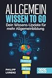 Allgemeinwissen to go: Dein Wissens-Update für mehr Allgemeinbildung (inkl. Selbsttest, Übungen, Fun Facts & Rätsel)