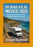 RV Road Atlas Mexico 2026: Explore Mexico’s Best Roads, RV Parks, and Breathtaking Coastal Drives (English Edition)