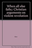 When All Else Fails: Christian Arguments on Violent Revolution 0829801871 Book Cover