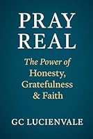 Pray Real: The Power of Honesty, Gratefulness & Faith B0G2GWCNCZ Book Cover