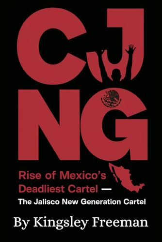 Cjng: Rise Of Mexico’S Deadliest Cartel – The Jalisco New Generation Cartel: 2
