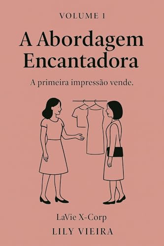 Volume 1 – A Abordagem Encantadora: Como conquistar o cliente nos primeiros segundos com técnica, empatia e impacto emocional (Do Olá ao Pix – Técnicas de Vendas)