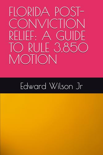 FLORIDA POST-CONVICTION RELIEF: A GUIDE TO RULE 3.850 MOTION