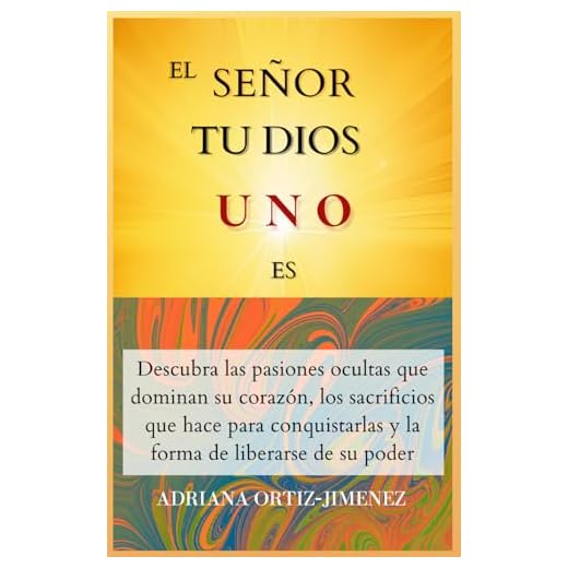 EL SEÑOR TU DIOS UNO ES: Descubra las pasiones secretas que dominan su corazón, los sacrificios que hace para conquistarlas y la forma de liberarse de su control