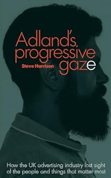 Paperback Adland's Progressive Gaze: How UK Advertising Lost Sight of the People and Things That Matter Most Book