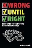 Wrong Until Right: How to Succeed Despite Relentless Change