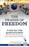 The Prayer of Freedom: God's breakthrough approach to prayer that frees you from many forms of chronic pain, chronic health issues, anxiety, ... addictions and other life challenges