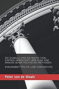 Die Guerilla und die Macht. Fidel Castros Herrschaft über Kuba. Eine Analyse seiner politischen Methoden.: (Hausarbeit Politik und Geschichte) (German Edition)