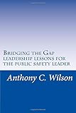Bridging the Gap: Leadership Lessons for the Public Safety Leader