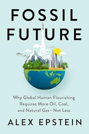 Fossil Future: Why Global Human Flourishing Requires More Oil, Coal, and Natural Gas--Not Less