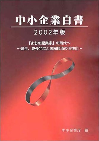 中小企業白書〈2002年版〉―「まちの起業家」の時代へ 誕生、成長発展と国民経済の活性化