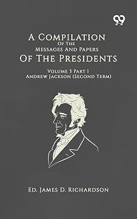 A Compilation Of The Messages And Papers Of The Presidents Volume 3 Part 1 Andrew Jackson (Second Term)