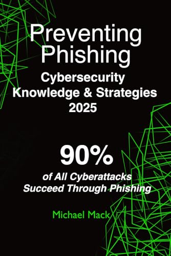 Preventing Phishing - Cybersecurity Knowledge & Strategies 2025: 90% of All Cyberattacks Succeed Through Phishing
