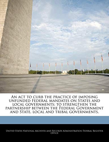 An act to curb the practice of imposing unfunded Federal mandates on States and local governments; to strengthen the partnership between the Federal Government and State, local and tribal governments.