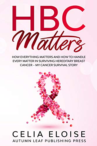 HBC Matters: How Everything Matters and How to Handle Every Matter in Surviving Hereditary Breast Cancer â€“ My Cancer Survival Story