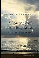 DREAM TO AWAKENING: A Journey of Transformation: Through Meditation B0DVLRRLCL Book Cover