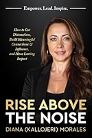 Rise Above the Noise: How to Cut Distractions, Build Meaningful Connections & Influence, and Have Lasting Impact 1967424349 Book Cover