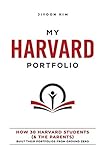 MY HARVARD PORTFOLIO: How 30 Harvard Students (and the Parents) Built their Portfolios from Ground Zero