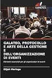 GALATEO, PROTOCOLLO E ARTE DELLA GESTIONE E DELL'ORGANIZZAZIONE DI EVENTI: Elementi essenziali per gli organizzatori di eventi