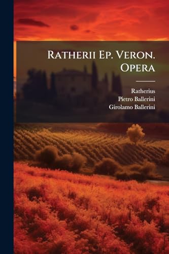 Ratherii Ep. Veron. Opera: Nunc Primum Collecta, Pluribus In Locis Emendata, Et Ineditis Aucta: Praefatione Generali, Vita Auctoris, Admonitionibus, Notisque Illustrata