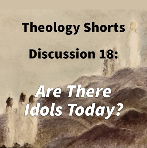 S17 E18 Theology Shorts - Discussion 18: Are There Idols Today? cover art
