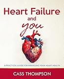 Heart Failure and You: A Practical Guide For Managing Your Heart Health