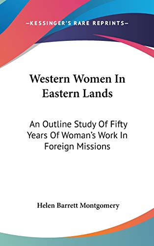 Western Women In Eastern Lands: An Outline Study Of Fifty Years Of Woman's Work In Foreign Missions