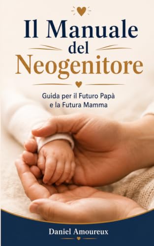 Il Manuale del Neogenitore: Guida per il Futuro Papà e la Futura Mamma (Italian Edition)