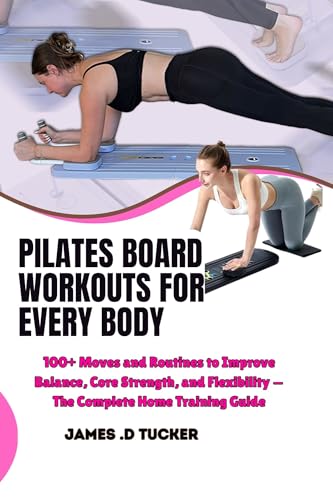 PILATES BOARD WORKOUTS FOR EVERY BODY: 100+ Moves and Routines to Improve Balance, Core Strength, and Flexibility — The Complete Home Training Guide