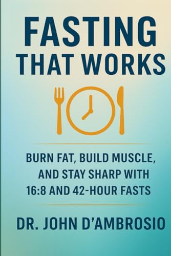 Fasting That Works: Burn Fat, Build Muscle, And Stay Sharp