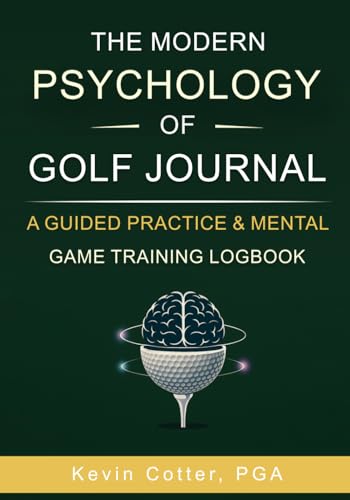 The Modern Psychology of Golf Journal: A Guided Practice & Mental Game Training Logbook