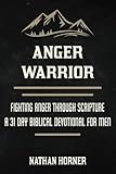 Anger Warrior: Fighting Anger Through Scripture - A 31 Day Biblical Devotional For Men (The Warrior Series)