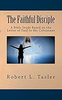 The Faithful Disciple: A Bible Study Based on the Letter of Paul to the Colossians 1514809036 Book Cover