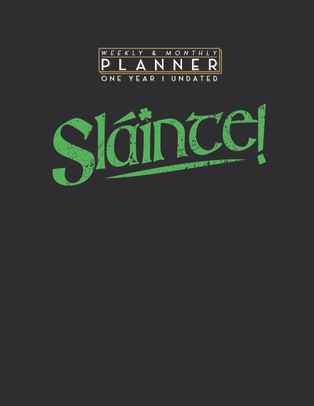 Weekly & Monthly Planner One Year Undated: Slainte! Irish Gaelic Cheers St. Patrick's Day 8.5x11 Large Organizer | Calendar Schedule & Agenda with Inspirational Quotes
