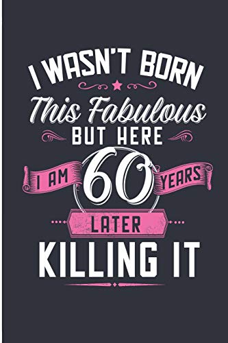 I Wasn't Born This Fabulous But Here I Am 60 Years Later Killing It: Fabulous At 60 Years Birthday Blank Lined Note Book